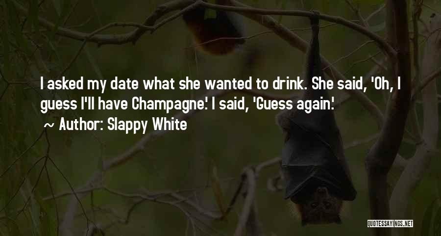 Slappy White Quotes: I Asked My Date What She Wanted To Drink. She Said, 'oh, I Guess I'll Have Champagne.' I Said, 'guess