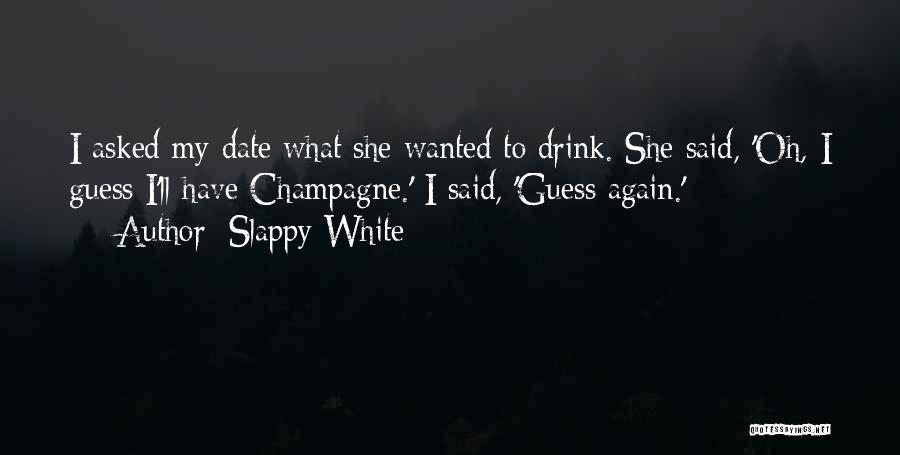 Slappy White Quotes: I Asked My Date What She Wanted To Drink. She Said, 'oh, I Guess I'll Have Champagne.' I Said, 'guess