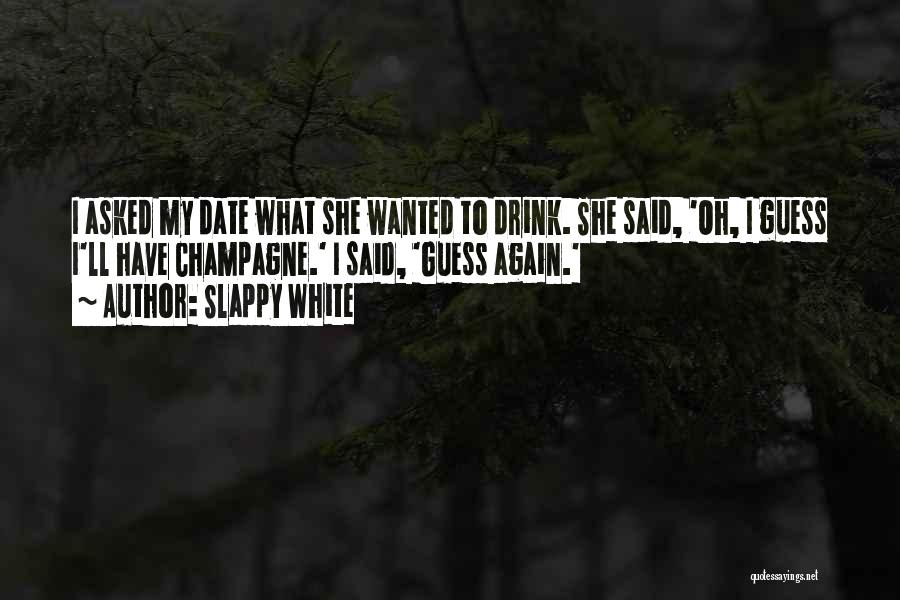 Slappy White Quotes: I Asked My Date What She Wanted To Drink. She Said, 'oh, I Guess I'll Have Champagne.' I Said, 'guess