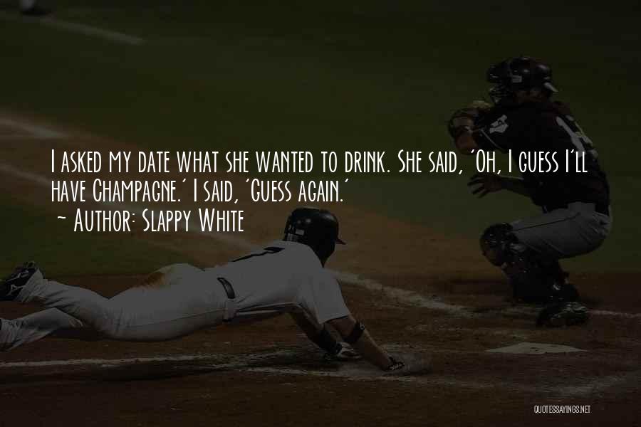 Slappy White Quotes: I Asked My Date What She Wanted To Drink. She Said, 'oh, I Guess I'll Have Champagne.' I Said, 'guess
