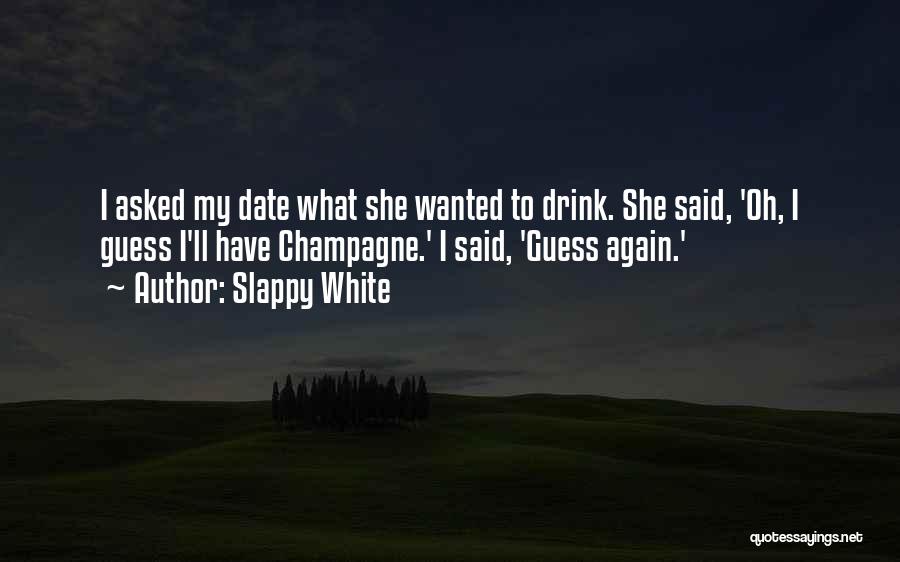 Slappy White Quotes: I Asked My Date What She Wanted To Drink. She Said, 'oh, I Guess I'll Have Champagne.' I Said, 'guess