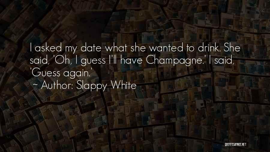 Slappy White Quotes: I Asked My Date What She Wanted To Drink. She Said, 'oh, I Guess I'll Have Champagne.' I Said, 'guess