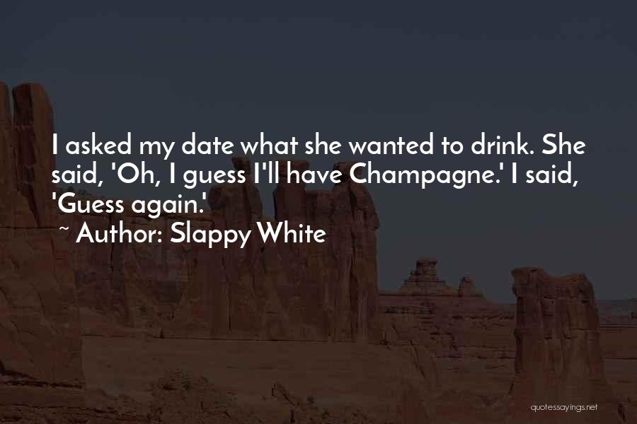 Slappy White Quotes: I Asked My Date What She Wanted To Drink. She Said, 'oh, I Guess I'll Have Champagne.' I Said, 'guess