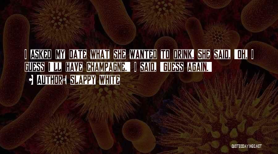 Slappy White Quotes: I Asked My Date What She Wanted To Drink. She Said, 'oh, I Guess I'll Have Champagne.' I Said, 'guess