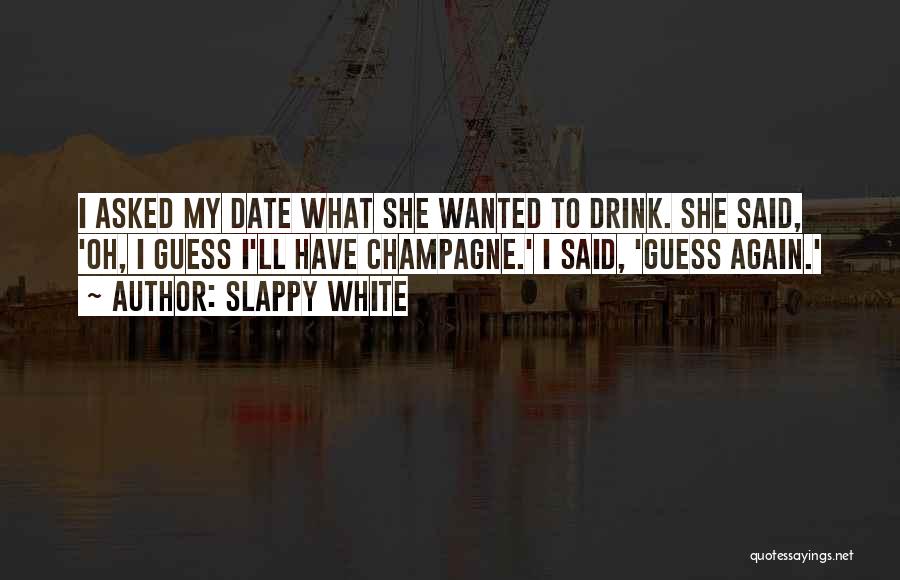 Slappy White Quotes: I Asked My Date What She Wanted To Drink. She Said, 'oh, I Guess I'll Have Champagne.' I Said, 'guess