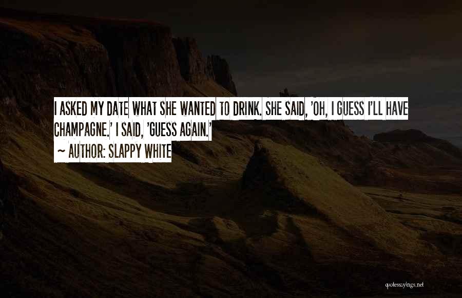 Slappy White Quotes: I Asked My Date What She Wanted To Drink. She Said, 'oh, I Guess I'll Have Champagne.' I Said, 'guess