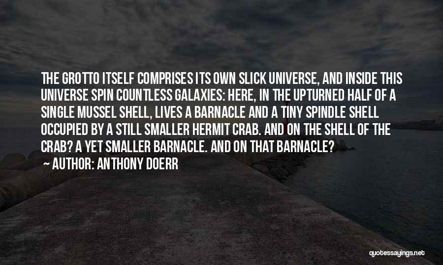 Anthony Doerr Quotes: The Grotto Itself Comprises Its Own Slick Universe, And Inside This Universe Spin Countless Galaxies: Here, In The Upturned Half