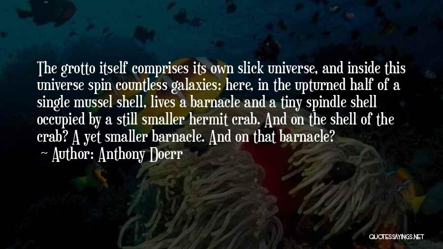 Anthony Doerr Quotes: The Grotto Itself Comprises Its Own Slick Universe, And Inside This Universe Spin Countless Galaxies: Here, In The Upturned Half