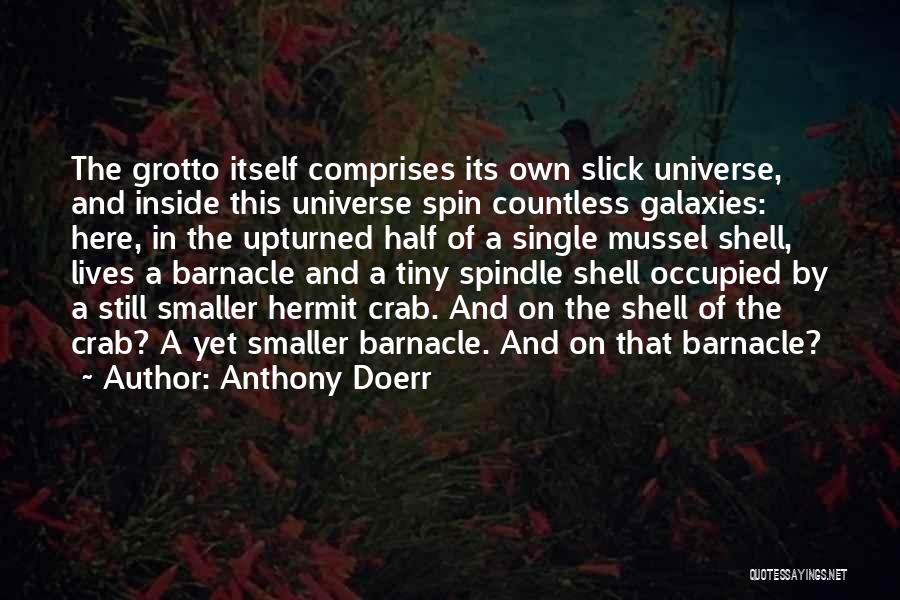 Anthony Doerr Quotes: The Grotto Itself Comprises Its Own Slick Universe, And Inside This Universe Spin Countless Galaxies: Here, In The Upturned Half