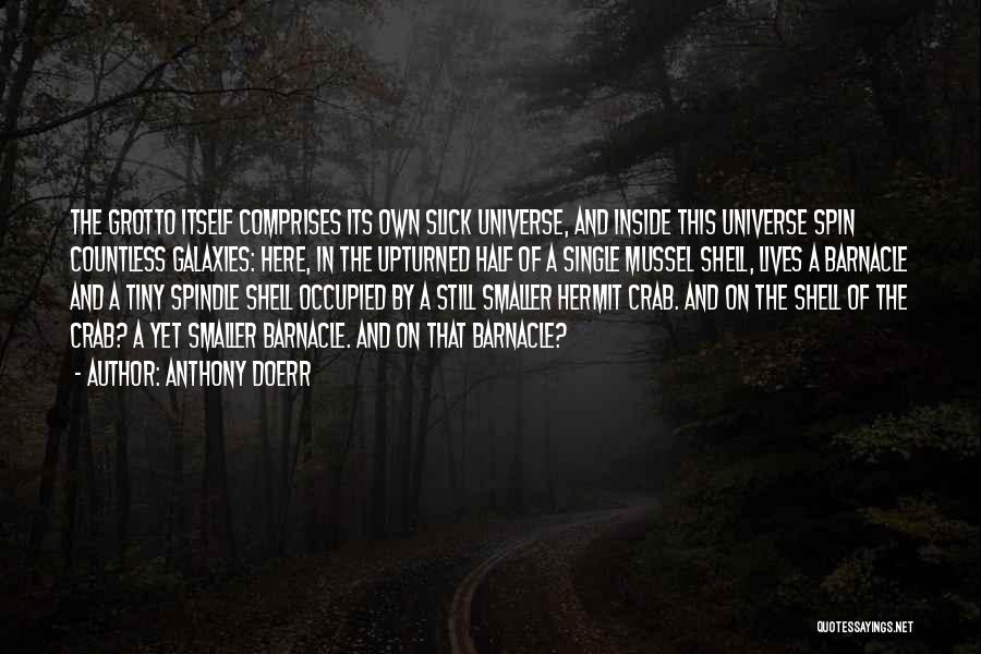 Anthony Doerr Quotes: The Grotto Itself Comprises Its Own Slick Universe, And Inside This Universe Spin Countless Galaxies: Here, In The Upturned Half