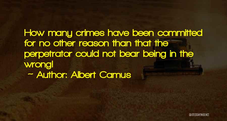 Albert Camus Quotes: How Many Crimes Have Been Committed For No Other Reason Than That The Perpetrator Could Not Bear Being In The