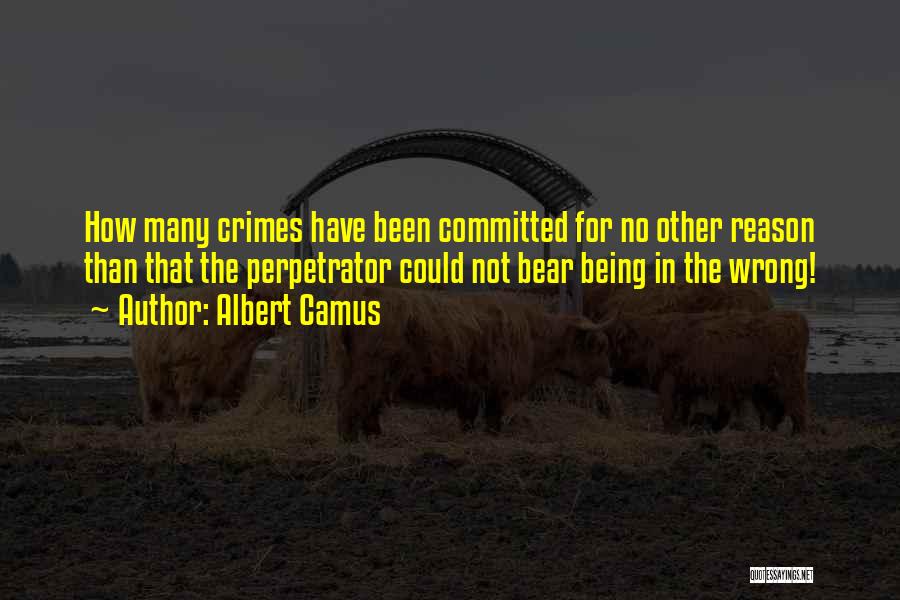 Albert Camus Quotes: How Many Crimes Have Been Committed For No Other Reason Than That The Perpetrator Could Not Bear Being In The