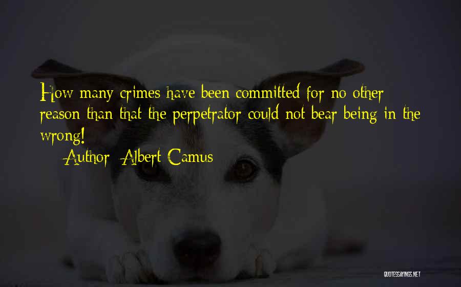 Albert Camus Quotes: How Many Crimes Have Been Committed For No Other Reason Than That The Perpetrator Could Not Bear Being In The