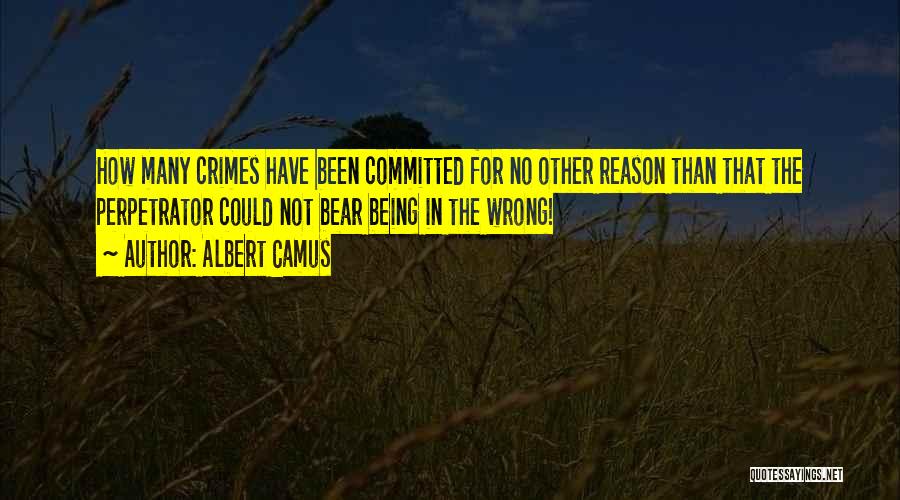 Albert Camus Quotes: How Many Crimes Have Been Committed For No Other Reason Than That The Perpetrator Could Not Bear Being In The