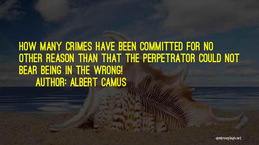 Albert Camus Quotes: How Many Crimes Have Been Committed For No Other Reason Than That The Perpetrator Could Not Bear Being In The