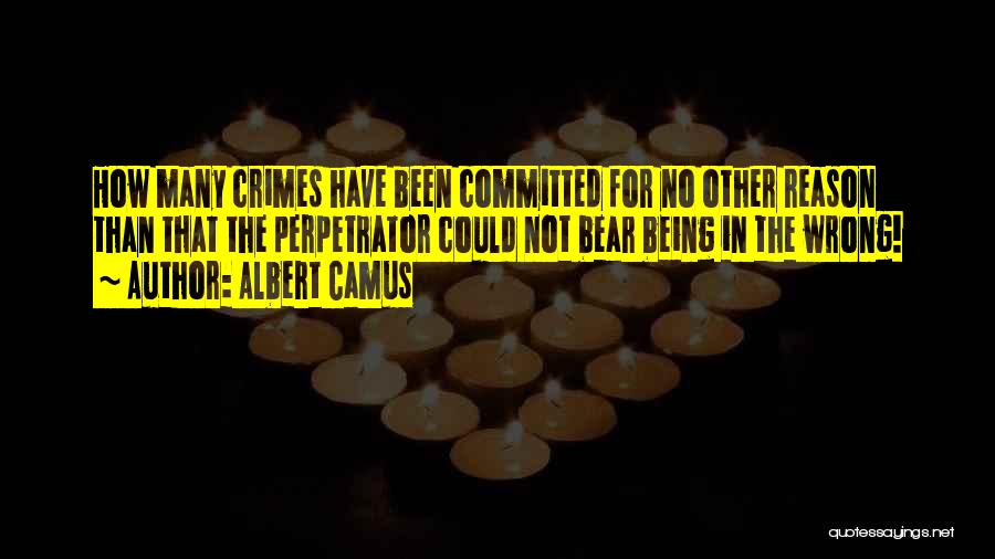 Albert Camus Quotes: How Many Crimes Have Been Committed For No Other Reason Than That The Perpetrator Could Not Bear Being In The