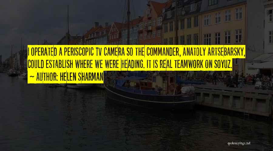 Helen Sharman Quotes: I Operated A Periscopic Tv Camera So The Commander, Anatoly Artsebarsky, Could Establish Where We Were Heading. It Is Real