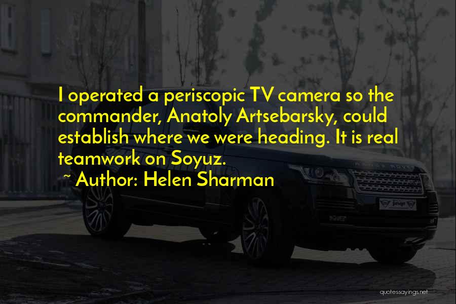 Helen Sharman Quotes: I Operated A Periscopic Tv Camera So The Commander, Anatoly Artsebarsky, Could Establish Where We Were Heading. It Is Real