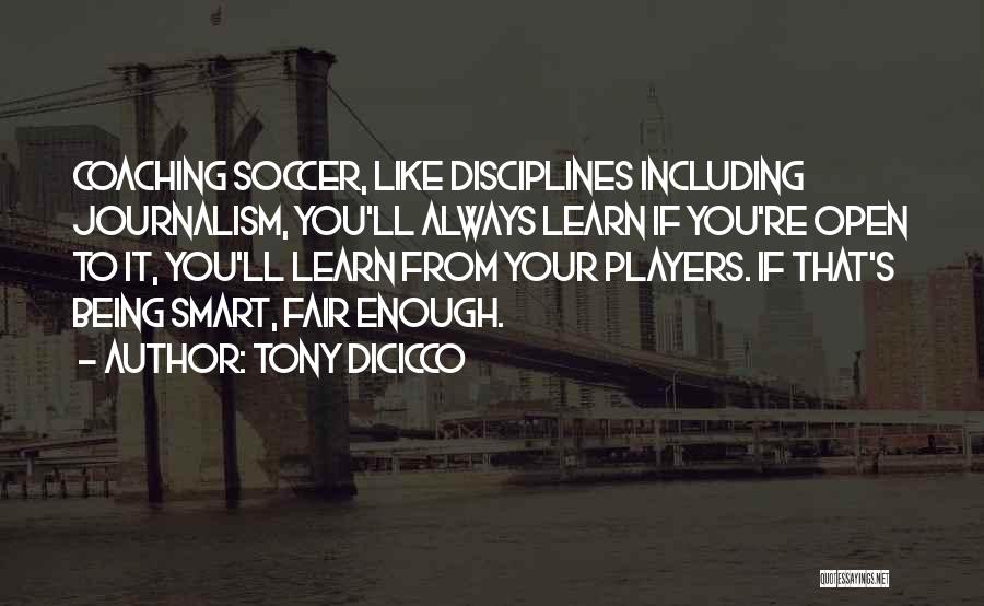 Tony DiCicco Quotes: Coaching Soccer, Like Disciplines Including Journalism, You'll Always Learn If You're Open To It, You'll Learn From Your Players. If