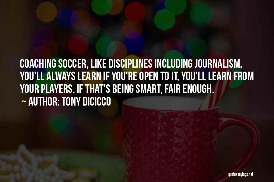 Tony DiCicco Quotes: Coaching Soccer, Like Disciplines Including Journalism, You'll Always Learn If You're Open To It, You'll Learn From Your Players. If