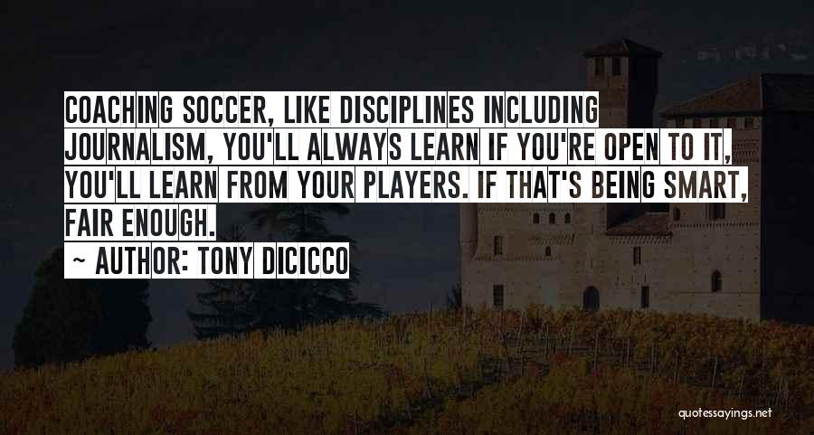 Tony DiCicco Quotes: Coaching Soccer, Like Disciplines Including Journalism, You'll Always Learn If You're Open To It, You'll Learn From Your Players. If