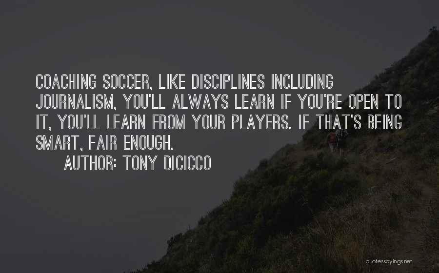 Tony DiCicco Quotes: Coaching Soccer, Like Disciplines Including Journalism, You'll Always Learn If You're Open To It, You'll Learn From Your Players. If