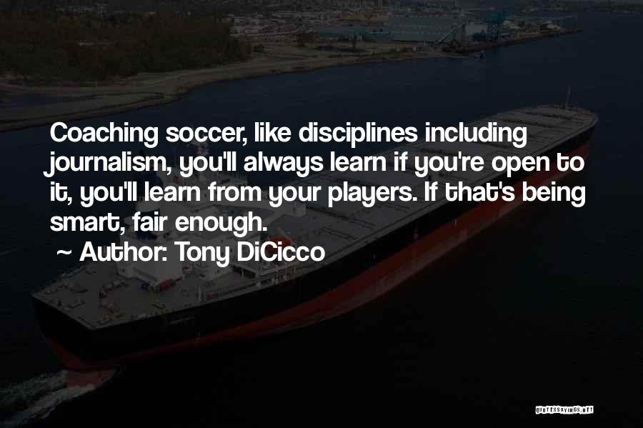 Tony DiCicco Quotes: Coaching Soccer, Like Disciplines Including Journalism, You'll Always Learn If You're Open To It, You'll Learn From Your Players. If