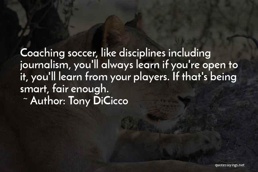 Tony DiCicco Quotes: Coaching Soccer, Like Disciplines Including Journalism, You'll Always Learn If You're Open To It, You'll Learn From Your Players. If