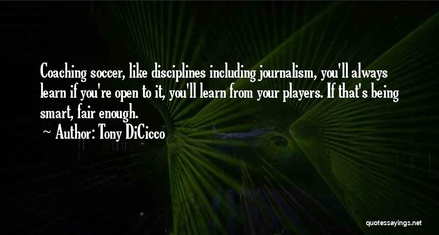 Tony DiCicco Quotes: Coaching Soccer, Like Disciplines Including Journalism, You'll Always Learn If You're Open To It, You'll Learn From Your Players. If