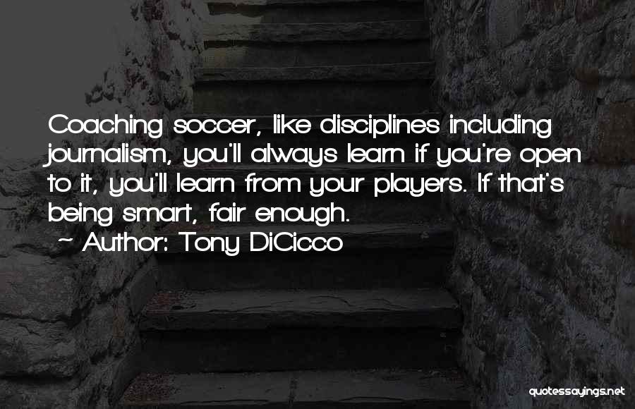 Tony DiCicco Quotes: Coaching Soccer, Like Disciplines Including Journalism, You'll Always Learn If You're Open To It, You'll Learn From Your Players. If