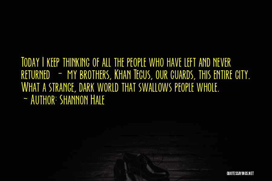 Shannon Hale Quotes: Today I Keep Thinking Of All The People Who Have Left And Never Returned - My Brothers, Khan Tegus, Our