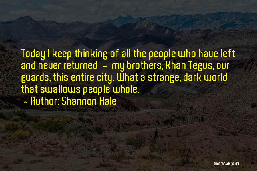 Shannon Hale Quotes: Today I Keep Thinking Of All The People Who Have Left And Never Returned - My Brothers, Khan Tegus, Our