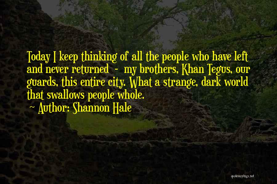 Shannon Hale Quotes: Today I Keep Thinking Of All The People Who Have Left And Never Returned - My Brothers, Khan Tegus, Our