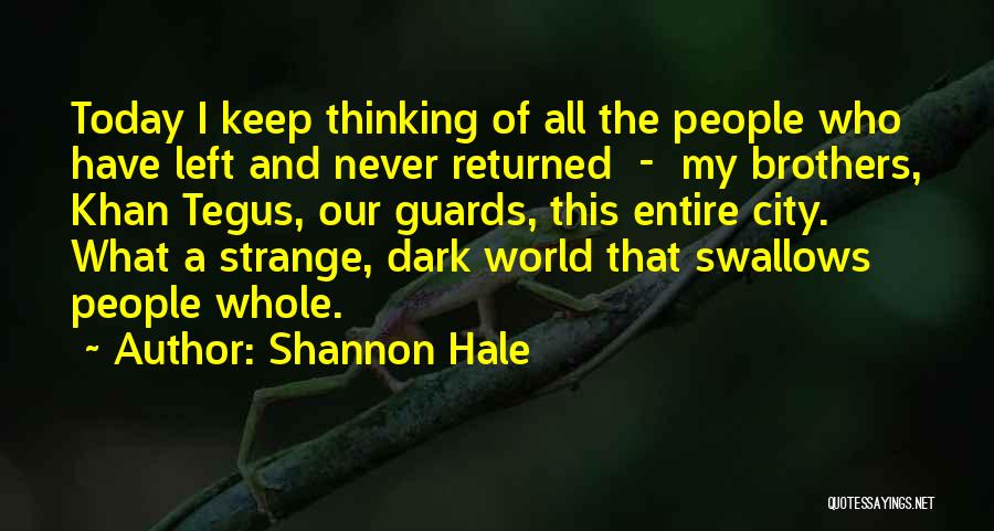 Shannon Hale Quotes: Today I Keep Thinking Of All The People Who Have Left And Never Returned - My Brothers, Khan Tegus, Our