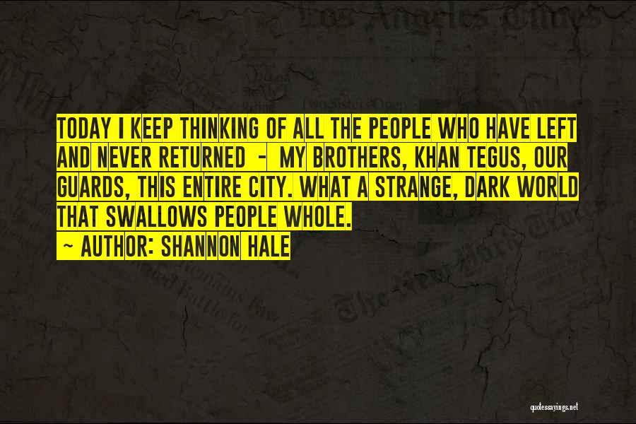 Shannon Hale Quotes: Today I Keep Thinking Of All The People Who Have Left And Never Returned - My Brothers, Khan Tegus, Our