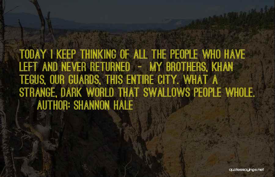 Shannon Hale Quotes: Today I Keep Thinking Of All The People Who Have Left And Never Returned - My Brothers, Khan Tegus, Our