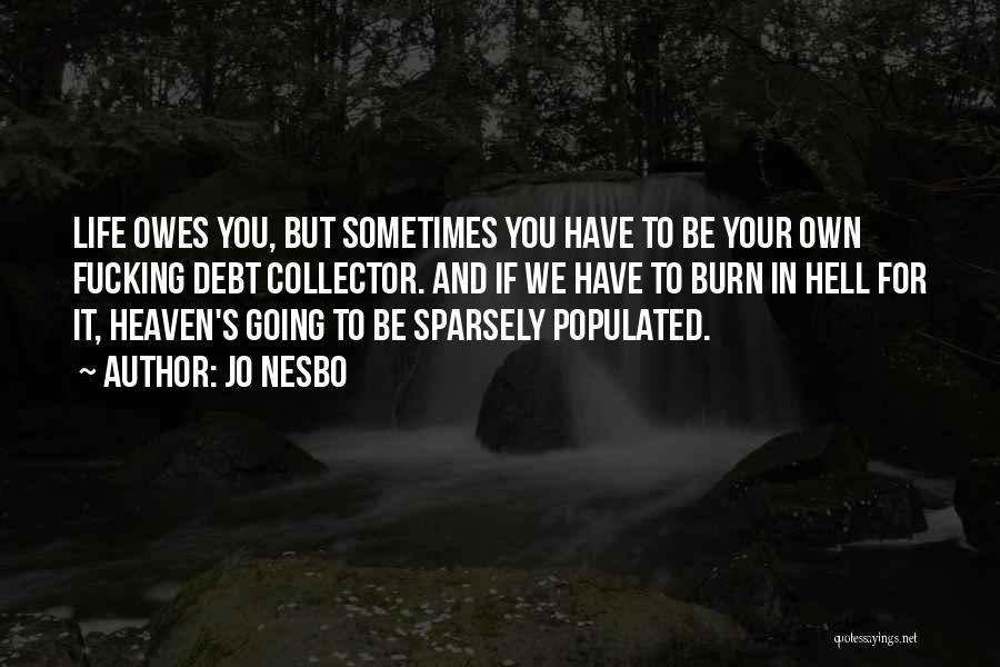 Jo Nesbo Quotes: Life Owes You, But Sometimes You Have To Be Your Own Fucking Debt Collector. And If We Have To Burn