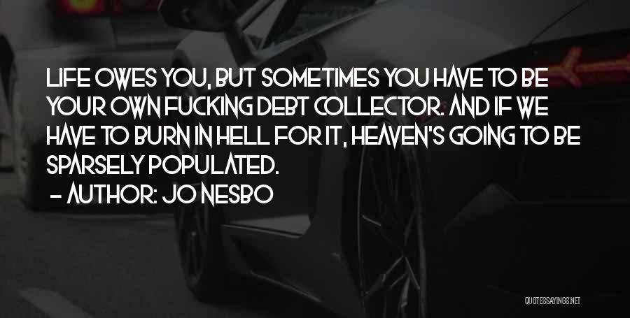 Jo Nesbo Quotes: Life Owes You, But Sometimes You Have To Be Your Own Fucking Debt Collector. And If We Have To Burn