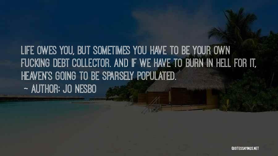 Jo Nesbo Quotes: Life Owes You, But Sometimes You Have To Be Your Own Fucking Debt Collector. And If We Have To Burn