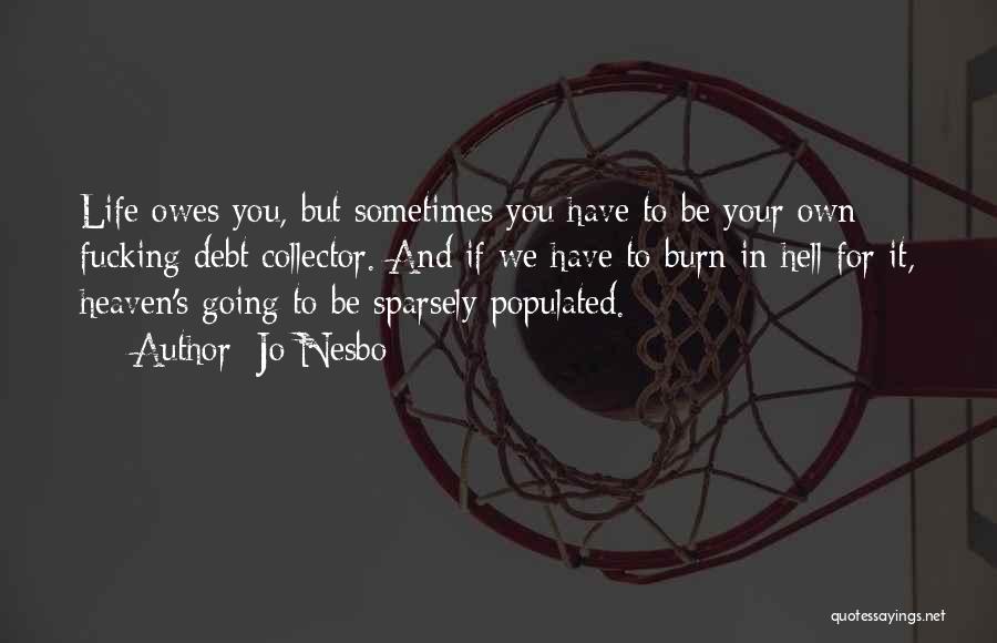 Jo Nesbo Quotes: Life Owes You, But Sometimes You Have To Be Your Own Fucking Debt Collector. And If We Have To Burn