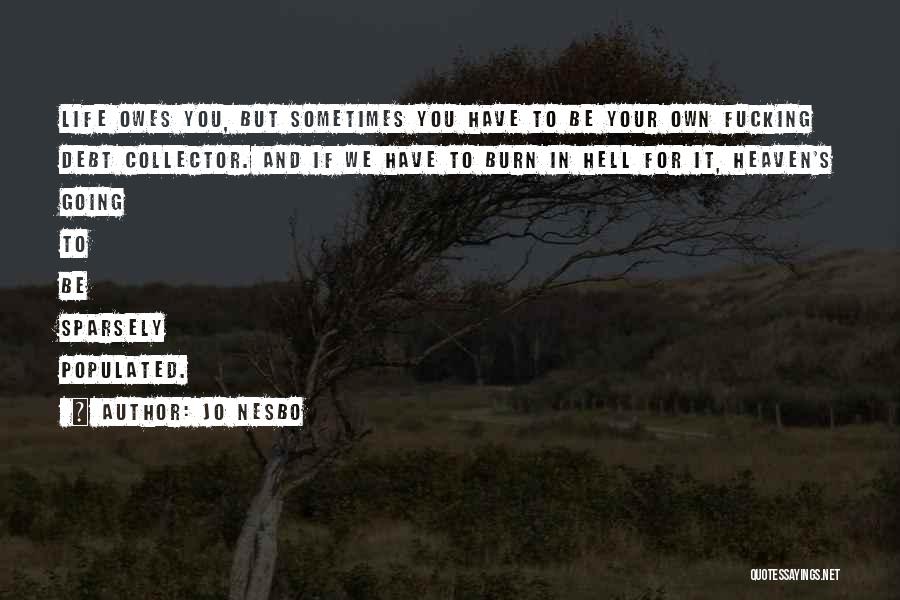 Jo Nesbo Quotes: Life Owes You, But Sometimes You Have To Be Your Own Fucking Debt Collector. And If We Have To Burn