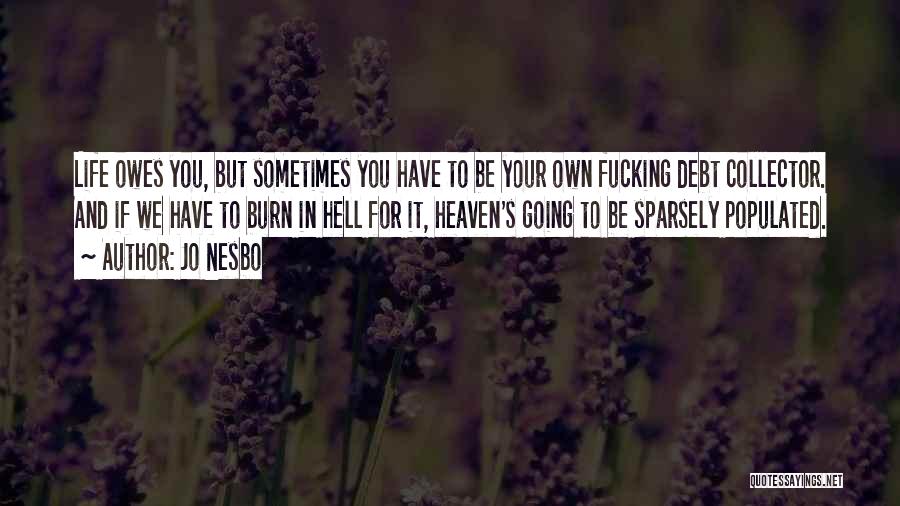 Jo Nesbo Quotes: Life Owes You, But Sometimes You Have To Be Your Own Fucking Debt Collector. And If We Have To Burn