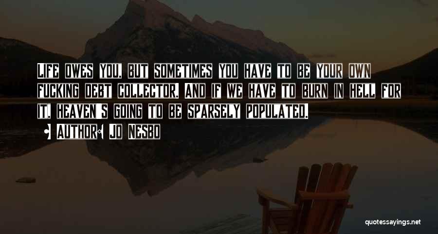 Jo Nesbo Quotes: Life Owes You, But Sometimes You Have To Be Your Own Fucking Debt Collector. And If We Have To Burn