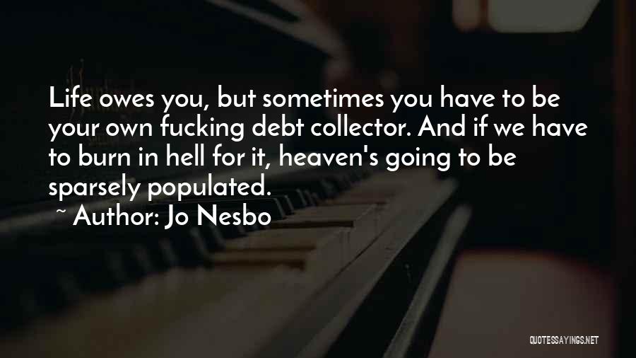 Jo Nesbo Quotes: Life Owes You, But Sometimes You Have To Be Your Own Fucking Debt Collector. And If We Have To Burn