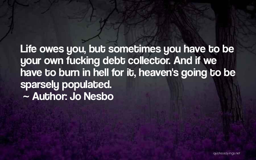 Jo Nesbo Quotes: Life Owes You, But Sometimes You Have To Be Your Own Fucking Debt Collector. And If We Have To Burn