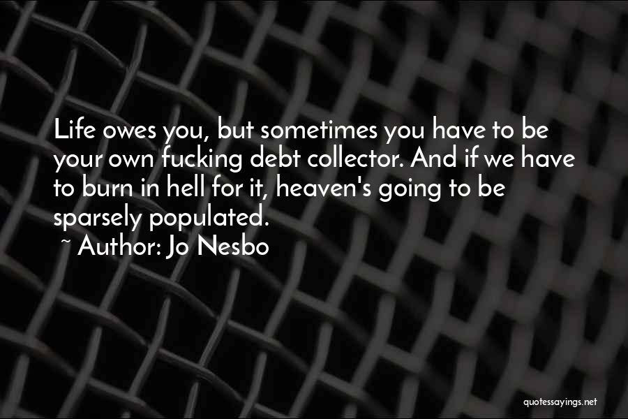 Jo Nesbo Quotes: Life Owes You, But Sometimes You Have To Be Your Own Fucking Debt Collector. And If We Have To Burn