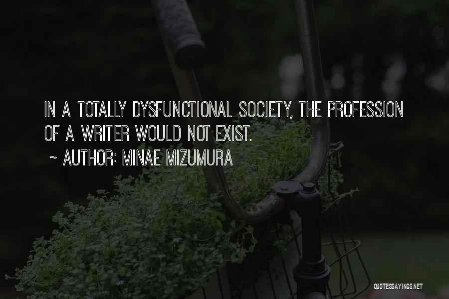 Minae Mizumura Quotes: In A Totally Dysfunctional Society, The Profession Of A Writer Would Not Exist.