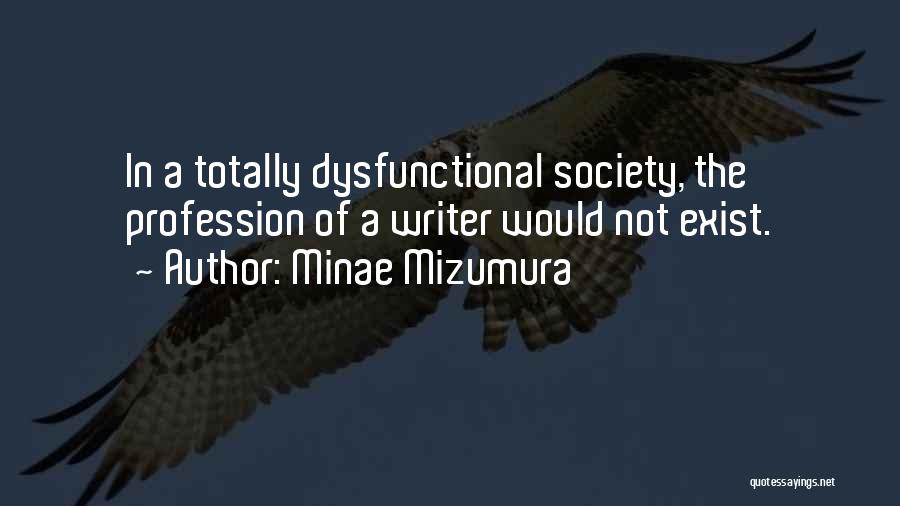 Minae Mizumura Quotes: In A Totally Dysfunctional Society, The Profession Of A Writer Would Not Exist.