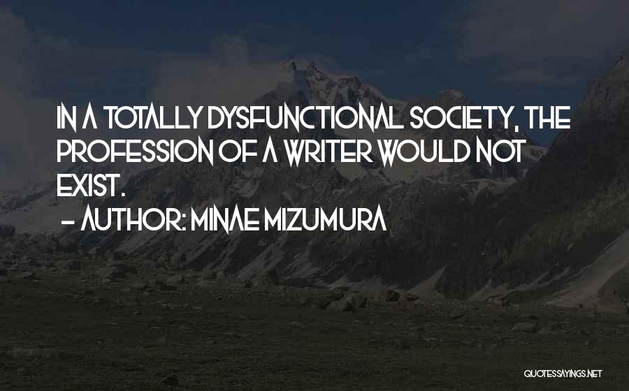 Minae Mizumura Quotes: In A Totally Dysfunctional Society, The Profession Of A Writer Would Not Exist.