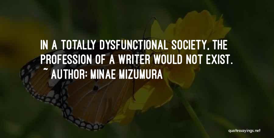 Minae Mizumura Quotes: In A Totally Dysfunctional Society, The Profession Of A Writer Would Not Exist.